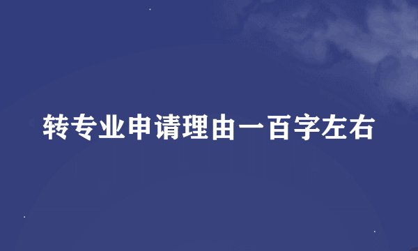 转专业申请理由一百字左右