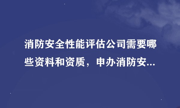 消防安全性能评估公司需要哪些资料和资质，申办消防安全评估公司的程序是怎样的？