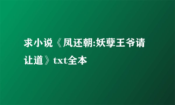 求小说《凤还朝:妖孽王爷请让道》txt全本