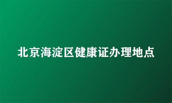 北京海淀区健康证办理地点