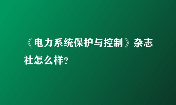 《电力系统保护与控制》杂志社怎么样？