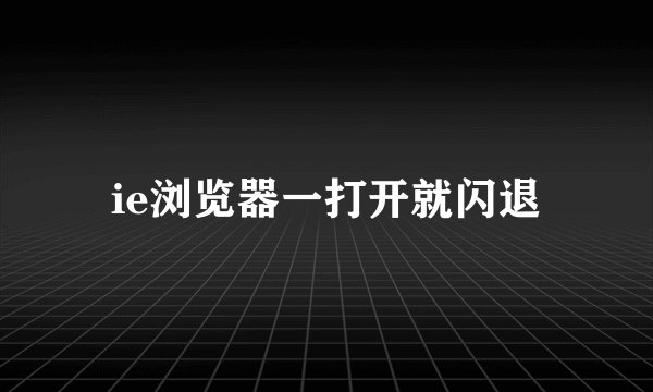 ie浏览器一打开就闪退