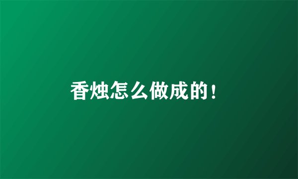 香烛怎么做成的！