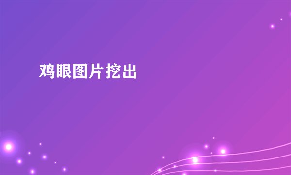 鸡眼图片挖出





图片