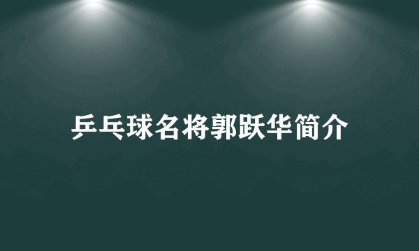 乒乓球名将郭跃华简介