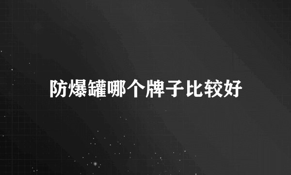 防爆罐哪个牌子比较好