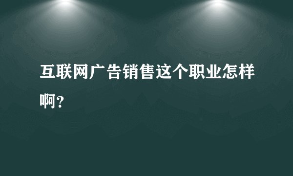 互联网广告销售这个职业怎样啊？