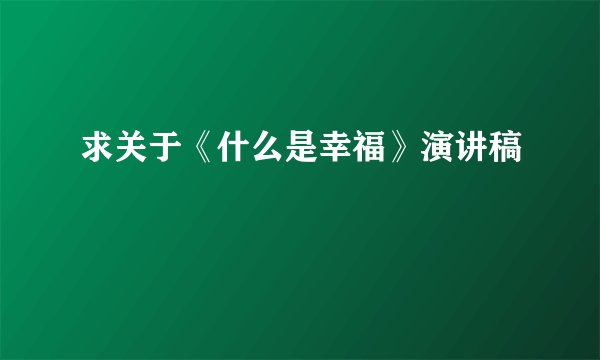 求关于《什么是幸福》演讲稿
