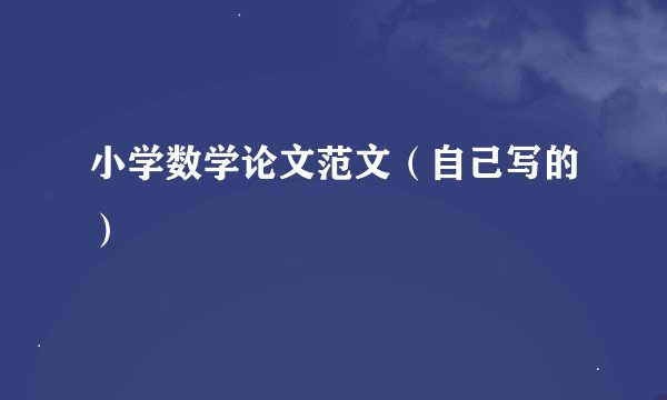 小学数学论文范文（自己写的）