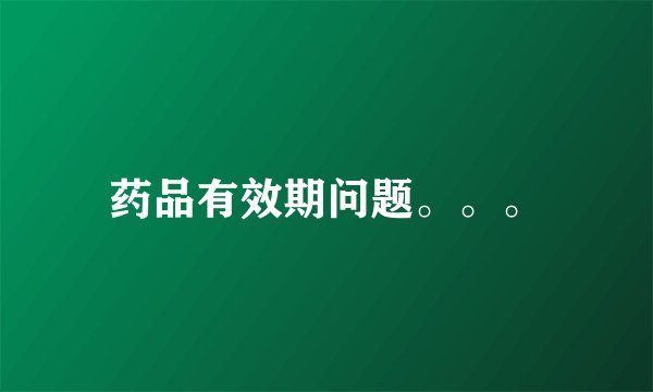 药品有效期问题。。。