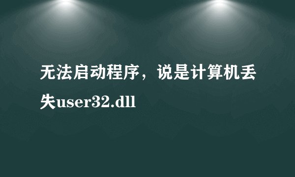 无法启动程序，说是计算机丢失user32.dll