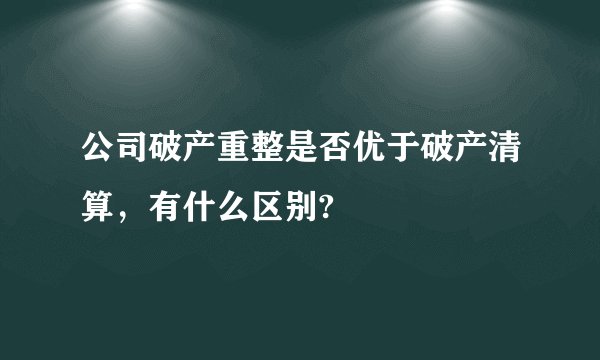 公司破产重整是否优于破产清算，有什么区别?