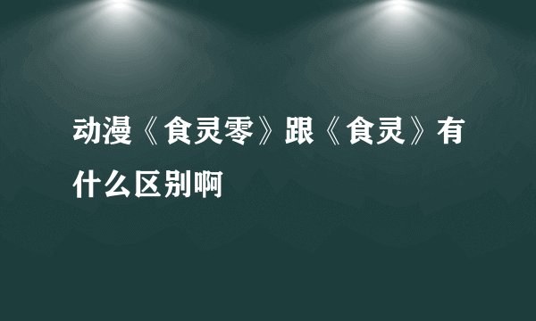 动漫《食灵零》跟《食灵》有什么区别啊
