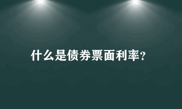 什么是债券票面利率？