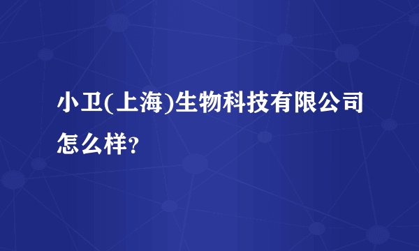 小卫(上海)生物科技有限公司怎么样？