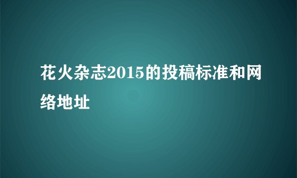 花火杂志2015的投稿标准和网络地址