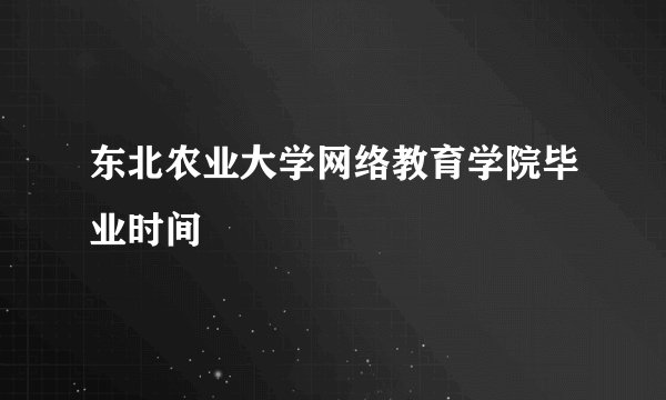 东北农业大学网络教育学院毕业时间