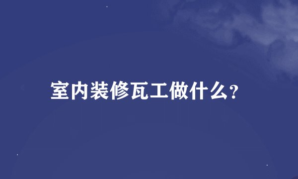 室内装修瓦工做什么？