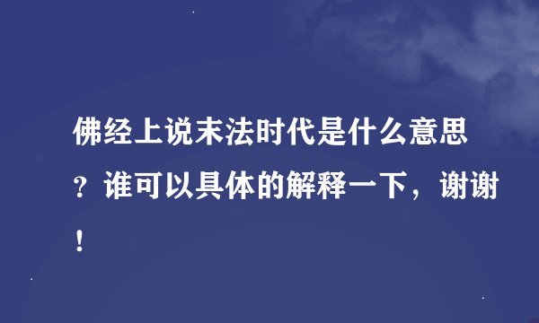 佛经上说末法时代是什么意思？谁可以具体的解释一下，谢谢！