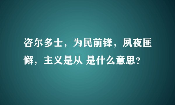 咨尔多士，为民前锋，夙夜匪懈，主义是从 是什么意思？