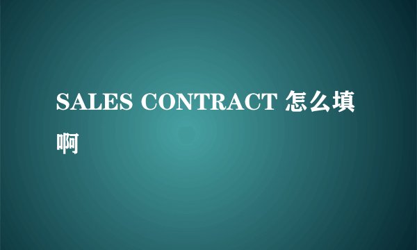 SALES CONTRACT 怎么填啊