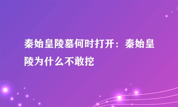 秦始皇陵墓何时打开：秦始皇陵为什么不敢挖