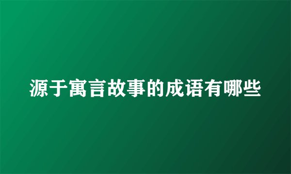 源于寓言故事的成语有哪些