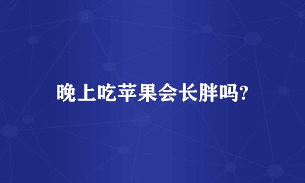 晚上吃苹果会长胖吗?