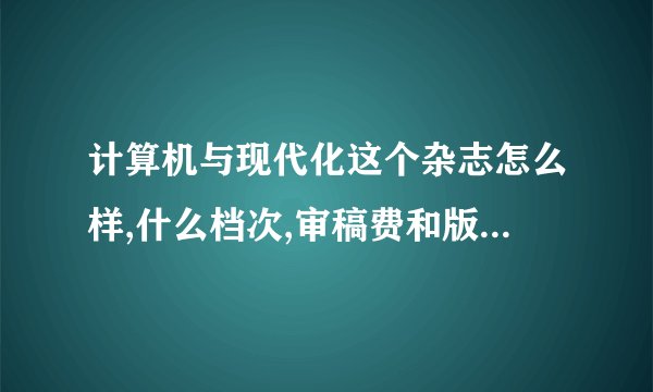 计算机与现代化这个杂志怎么样,什么档次,审稿费和版面费一般要多少?投过的朋友请告诉一下?