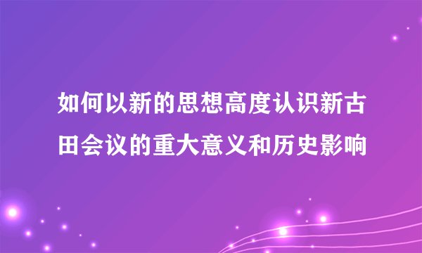 如何以新的思想高度认识新古田会议的重大意义和历史影响
