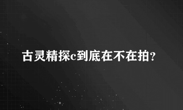 古灵精探c到底在不在拍？