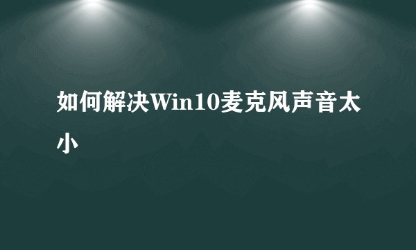 如何解决Win10麦克风声音太小