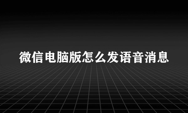微信电脑版怎么发语音消息