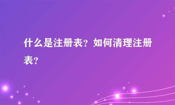 什么是注册表？如何清理注册表？