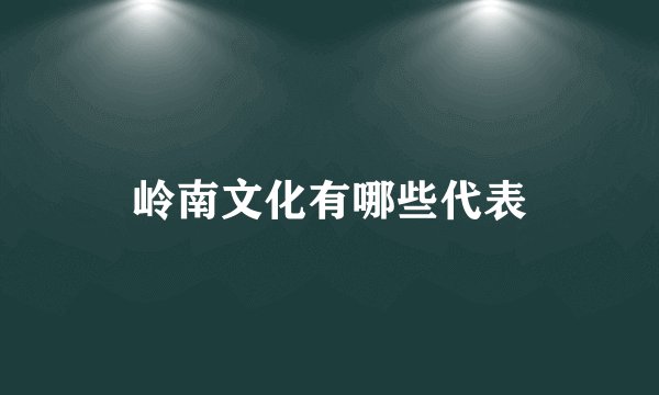 岭南文化有哪些代表
