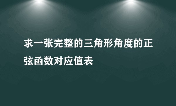 求一张完整的三角形角度的正弦函数对应值表
