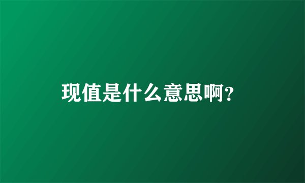 现值是什么意思啊？