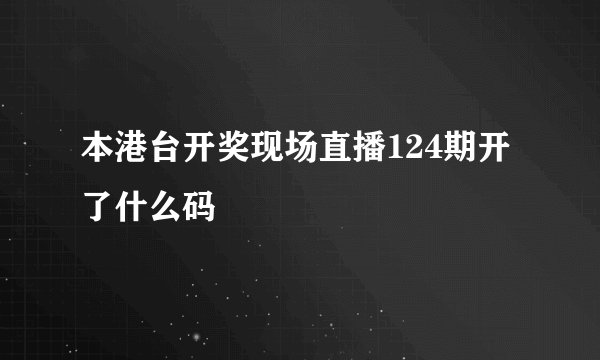 本港台开奖现场直播124期开了什么码