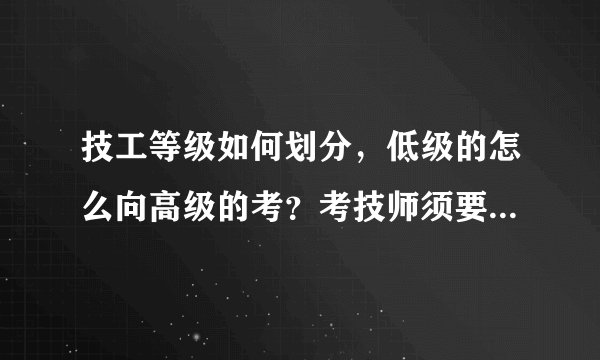 技工等级如何划分，低级的怎么向高级的考？考技师须要哪些条件？