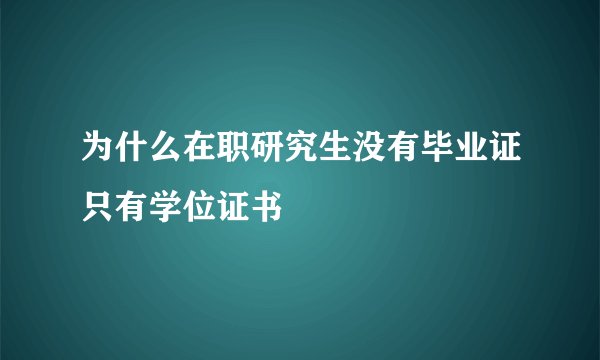 为什么在职研究生没有毕业证只有学位证书