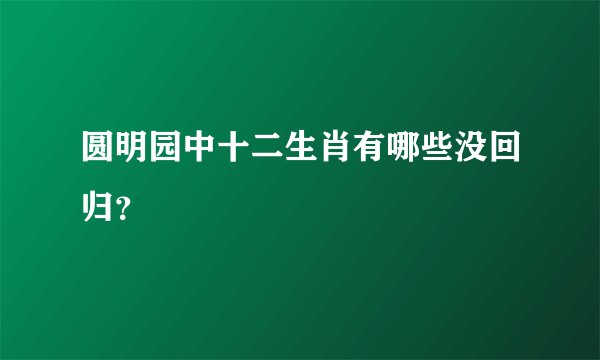 圆明园中十二生肖有哪些没回归？