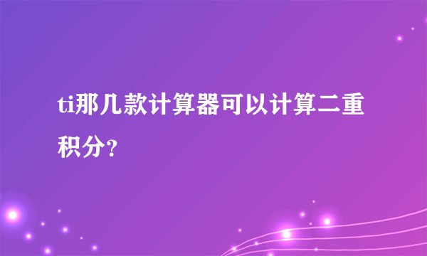 ti那几款计算器可以计算二重积分？