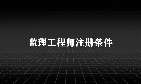 监理工程师注册条件