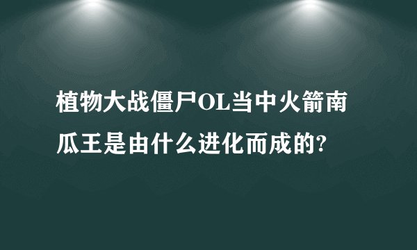 植物大战僵尸OL当中火箭南瓜王是由什么进化而成的?