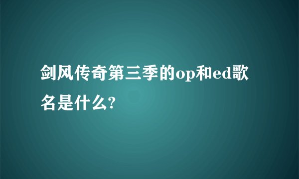 剑风传奇第三季的op和ed歌名是什么?