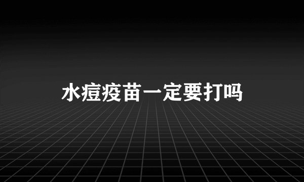 水痘疫苗一定要打吗