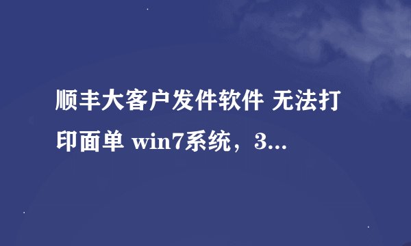 顺丰大客户发件软件 无法打印面单 win7系统，32位和64位都无法使用，而且通讯录也无法保存。