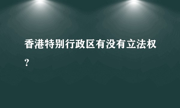 香港特别行政区有没有立法权？