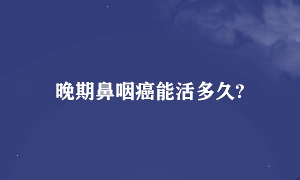 晚期鼻咽癌能活多久?