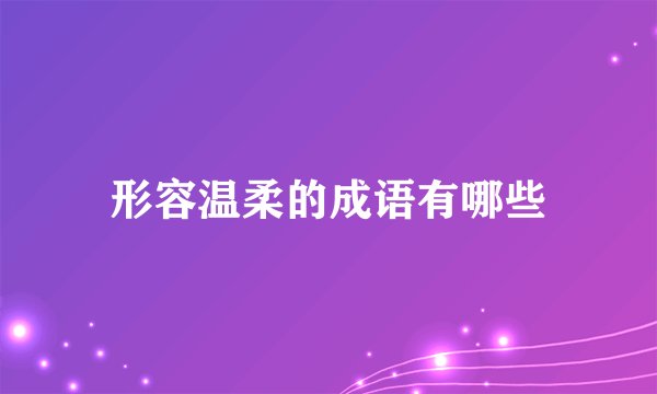 形容温柔的成语有哪些